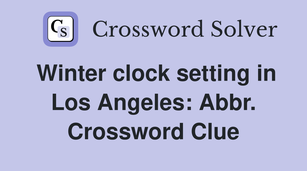 Winter clock setting in Los Angeles Abbr. Crossword Clue Answers
